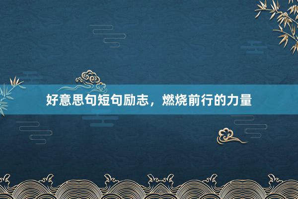 好意思句短句励志，燃烧前行的力量